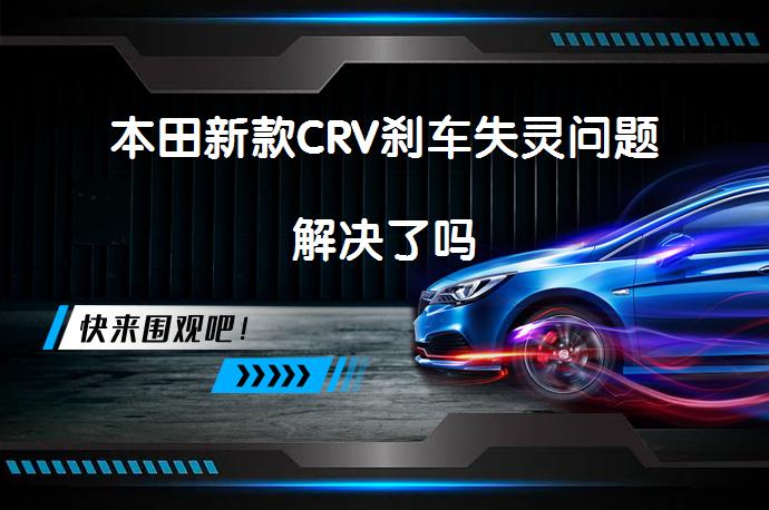 本田新款CRV刹车失灵问题解决了吗_58汽车