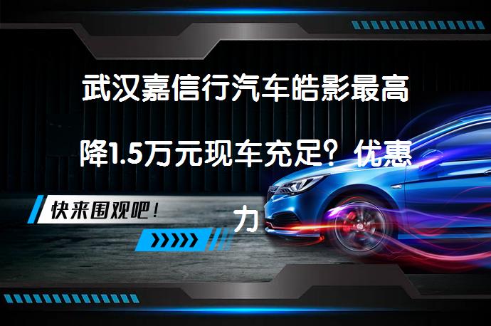 武汉嘉信行汽车皓影最高降1.5万元现车充足？优惠力度究竟如何？_58汽车