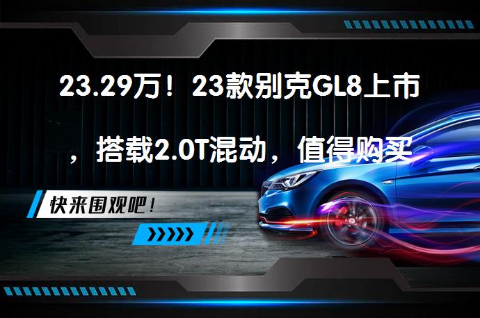 23.29万！23款别克GL8上市，搭载2.0T混动，值得购买吗？_58汽车