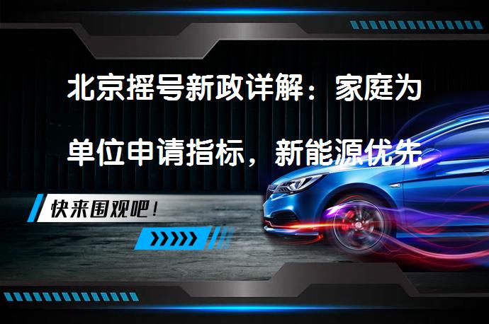 北京摇号新政详解：家庭为单位申请指标，新能源优先配置_58汽车