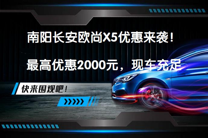 南阳长安欧尚X5优惠来袭！最高优惠2000元，现车充足？_58汽车