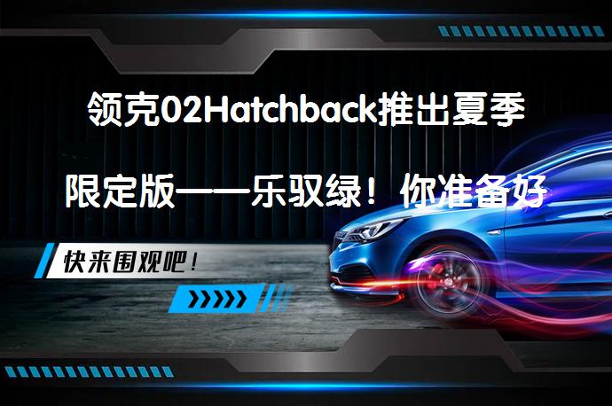 领克02Hatchback推出夏季限定版——乐驭绿！你准备好迎接夏日风潮了吗？_58汽车