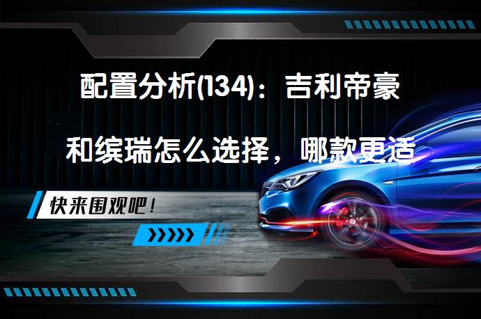 配置分析(134)：吉利帝豪和缤瑞怎么选择，哪款更适合你？_58汽车