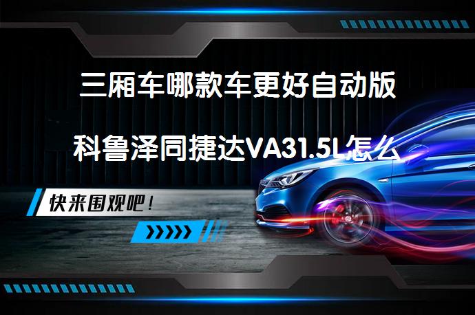 三厢车哪款车更好自动版科鲁泽同捷达VA31.5L怎么选？_58汽车