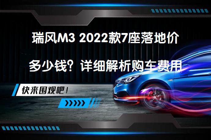 瑞风M3 2022款7座落地价多少钱？详细解析购车费用_58汽车