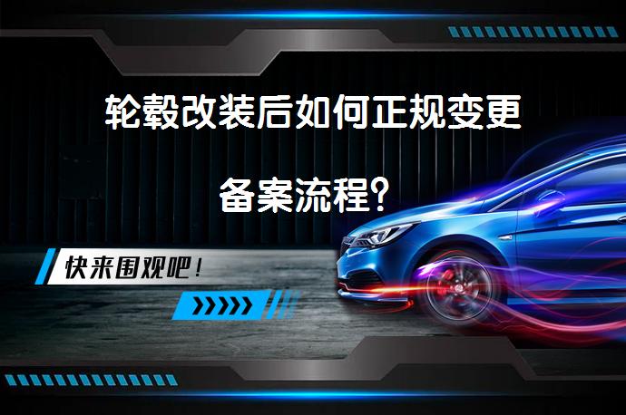 轮毂改装后如何正规变更备案流程？_58汽车