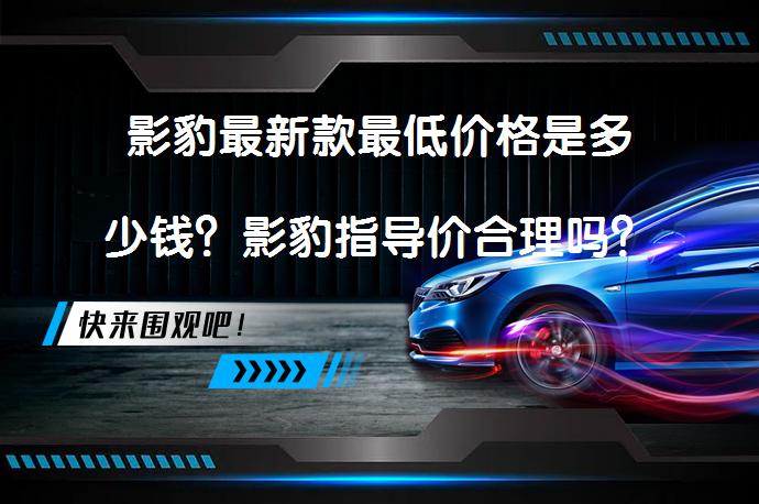 影豹最新款最低价格是多少钱？影豹指导价合理吗？_58汽车