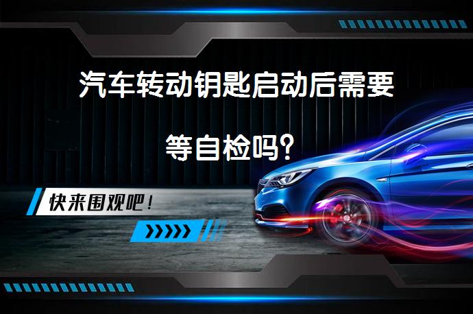 汽车转动钥匙启动后需要等自检吗？_58汽车