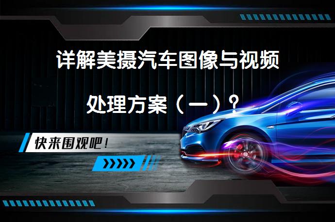 详解美摄汽车图像与视频处理方案（一）？_58汽车