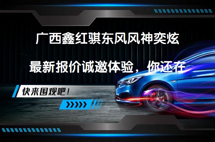 广西鑫红骐东风风神奕炫最新报价诚邀体验，你还在犹豫吗？_58汽车