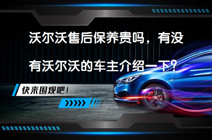 沃尔沃售后保养贵吗，有没有沃尔沃的车主介绍一下？保养费用是否合理？_58汽车