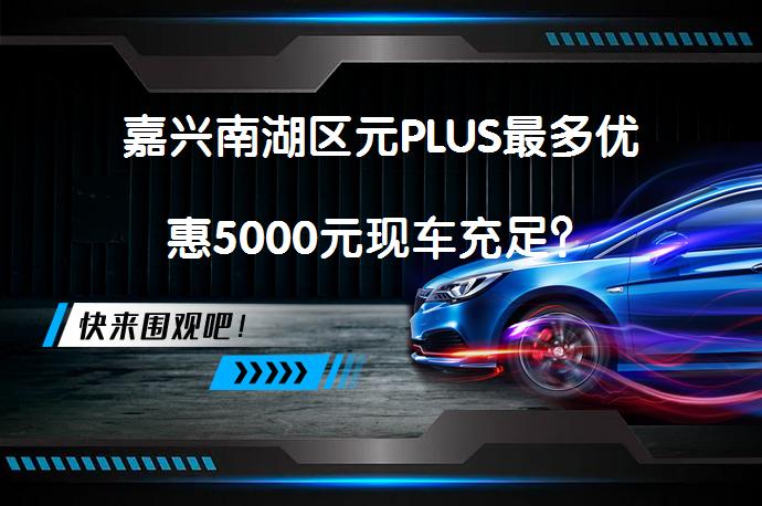 嘉兴南湖区元PLUS最多优惠5000元现车充足？_58汽车