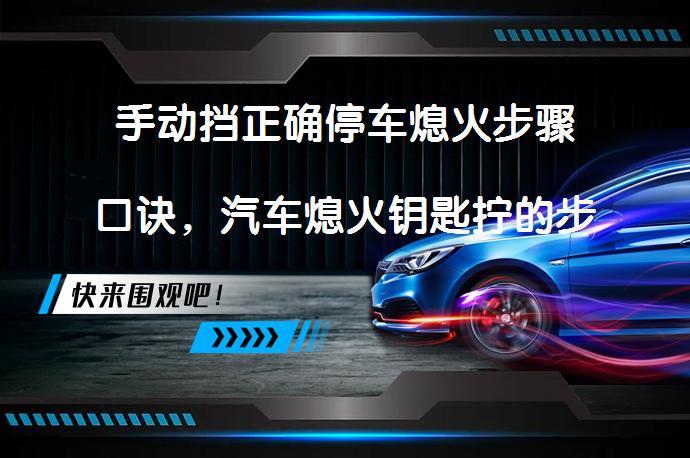 手动挡正确停车熄火步骤口诀，汽车熄火钥匙拧的步骤你知道吗？_58汽车
