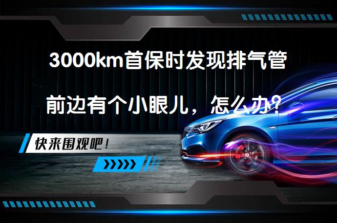 3000km首保时发现排气管前边有个小眼儿，怎么办？_58汽车