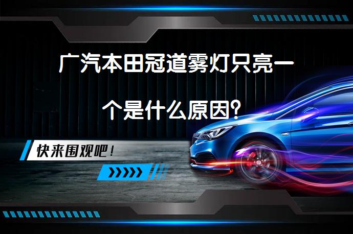 广汽本田冠道雾灯只亮一个是什么原因？_58汽车