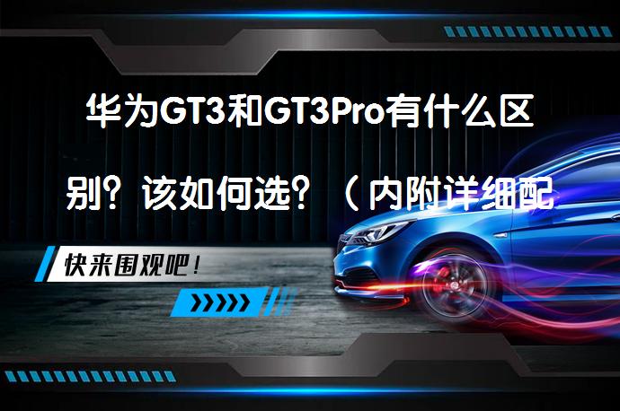 华为GT3和GT3Pro有什么区别？该如何选？（内附详细配置参数对比）华为GT3和GT3Pro的区别在哪里？_58汽车