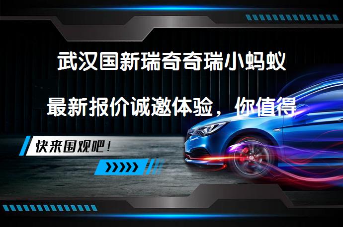 武汉国新瑞奇奇瑞小蚂蚁最新报价诚邀体验，你值得拥有吗？_58汽车