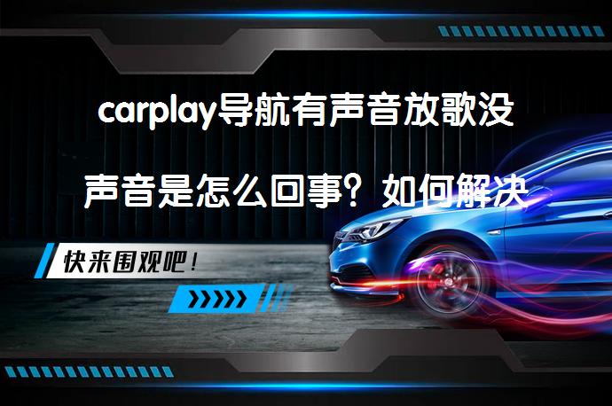 carplay导航有声音放歌没声音是怎么回事？如何解决这个问题？_58汽车