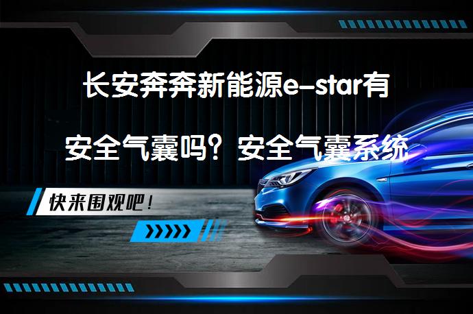 长安奔奔新能源e-star有安全气囊吗？安全气囊系统的重要性_58汽车