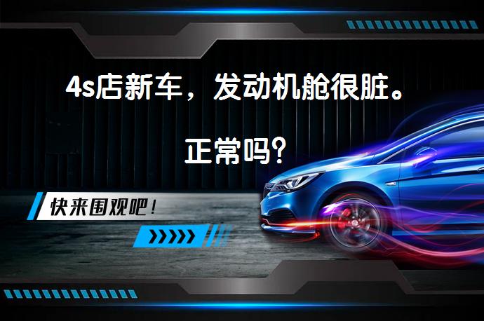 4s店新车，发动机舱很脏。正常吗？_58汽车