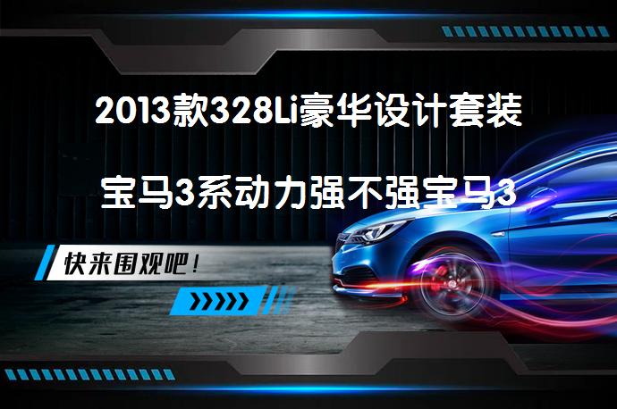 2013款328Li豪华设计套装宝马3系动力强不强宝马3系购车手册_58汽车