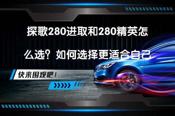 探歌280进取和280精英怎么选？如何选择更适合自己的一款车型呢？_58汽车