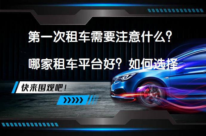 第一次租车需要注意什么？哪家租车平台好？如何选择北京租车公司？_58汽车