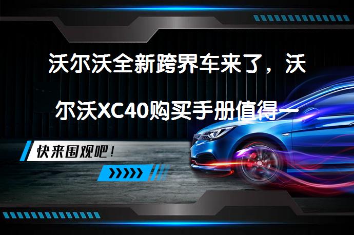 沃尔沃全新跨界车来了，沃尔沃XC40购买手册值得一看吗？_58汽车