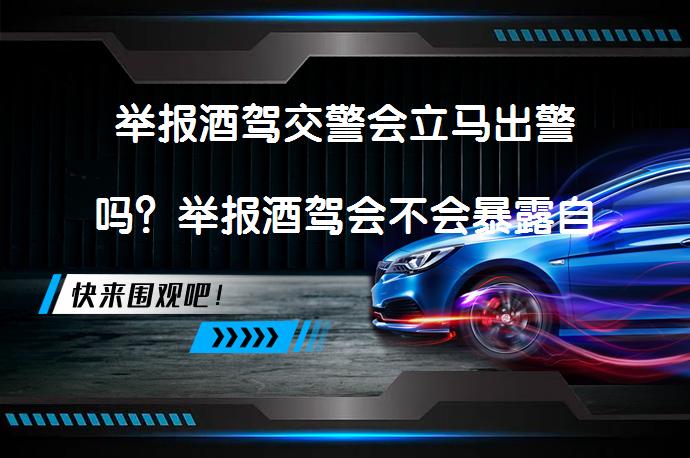 举报酒驾交警会立马出警吗？举报酒驾会不会暴露自己？_58汽车