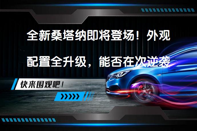 全新桑塔纳即将登场！外观配置全升级，能否在次逆袭？_58汽车