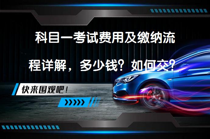 科目一考试费用及缴纳流程详解，多少钱？如何交？_58汽车