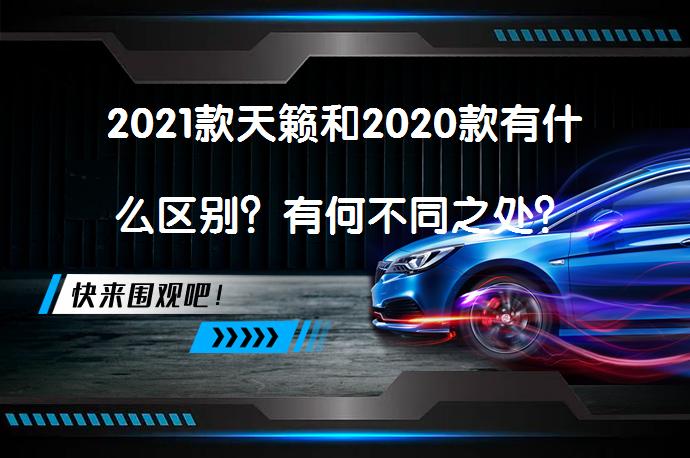 2021款天籁和2020款有什么区别？有何不同之处？_58汽车