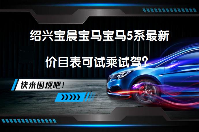 绍兴宝晨宝马宝马5系最新价目表可试乘试驾？_58汽车