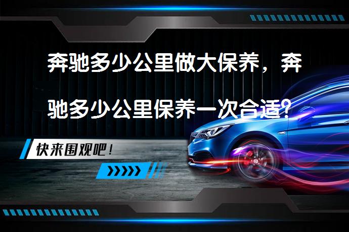 奔驰多少公里做大保养，奔驰多少公里保养一次合适？_58汽车