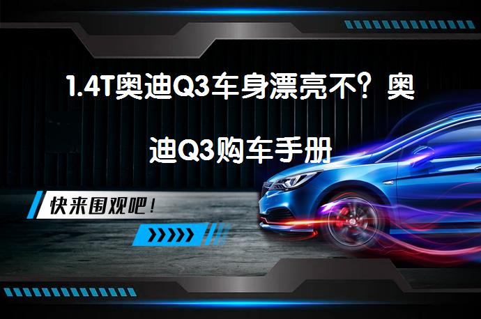 1.4T奥迪Q3车身漂亮不？奥迪Q3购车手册_58汽车
