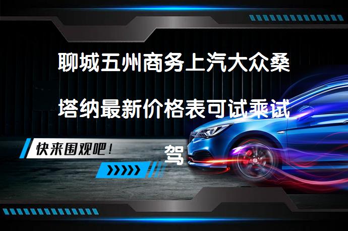 聊城五州商务上汽大众桑塔纳最新价格表可试乘试驾吗？_58汽车