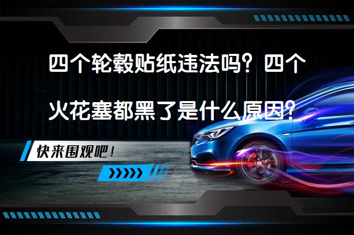 四个轮毂贴纸违法吗？四个火花塞都黑了是什么原因？_58汽车