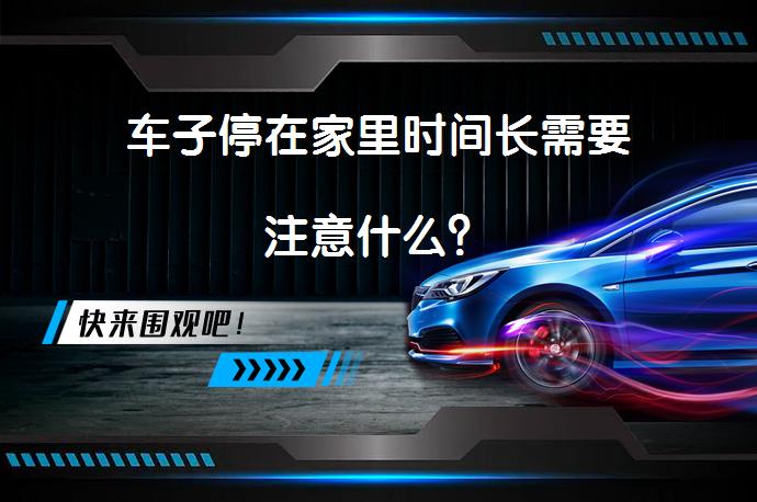 车子停在家里时间长需要注意什么？_58汽车