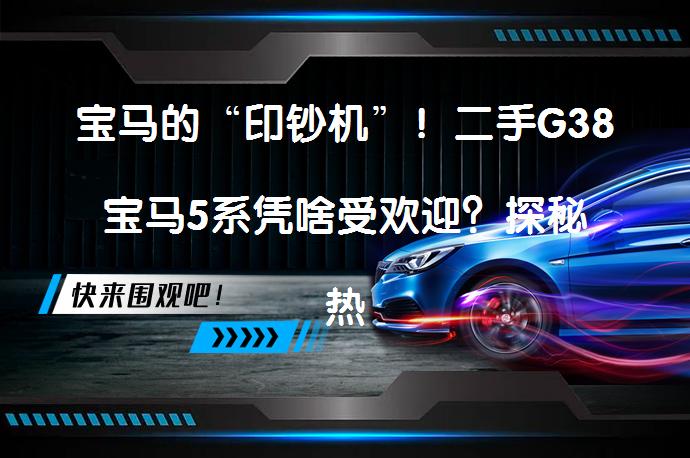 宝马的“印钞机”！二手G38宝马5系凭啥受欢迎？探秘热销原因_58汽车