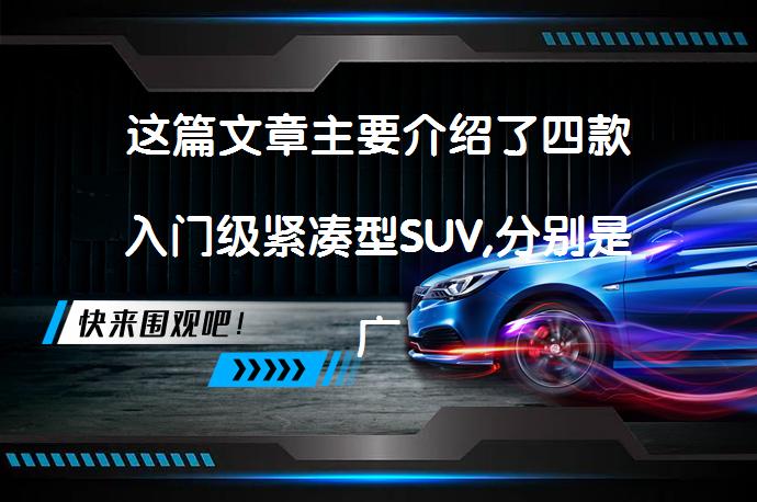 这篇文章主要介绍了四款入门级紧凑型SUV,分别是广汽一哥逸格、日产逍客、领克02和一汽-大众T-ROC探歌。文章对每款车的外观、内饰、动力等方面进行了详细的介绍，并给出了车型总结。_58汽车