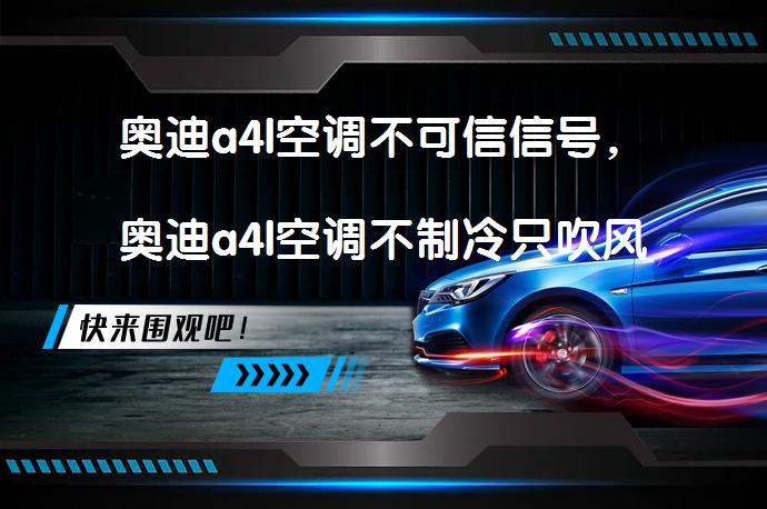奥迪a4l空调不可信信号，奥迪a4l空调不制冷只吹风_58汽车