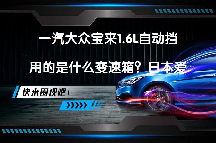 一汽大众宝来1.6L自动挡用的是什么变速箱？日本爱信AQ250型号6AT手自一体变速箱_58汽车