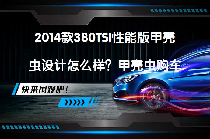 2014款380TSI性能版甲壳虫设计怎么样？甲壳虫购车手册_58汽车