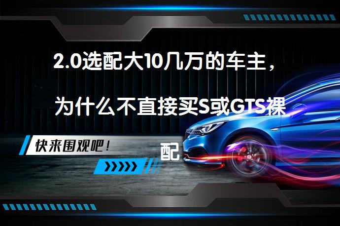 2.0选配大10几万的车主，为什么不直接买S或GTS裸配呢？_58汽车