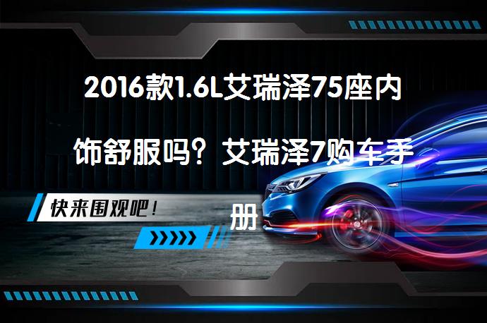 2016款1.6L艾瑞泽75座内饰舒服吗？艾瑞泽7购车手册_58汽车
