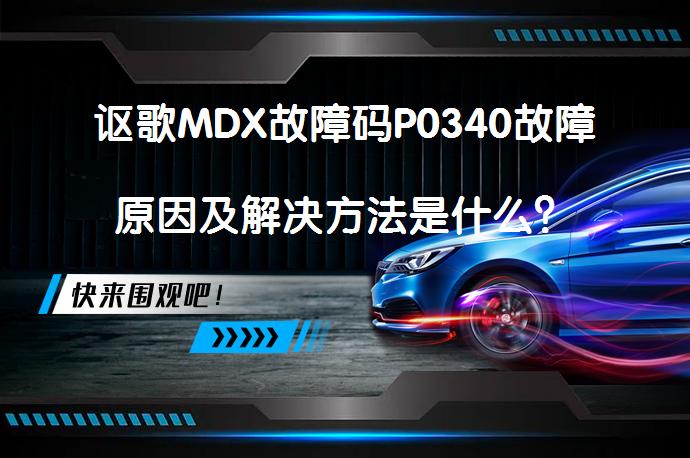 讴歌MDX故障码P0340故障原因及解决方法是什么？_58汽车