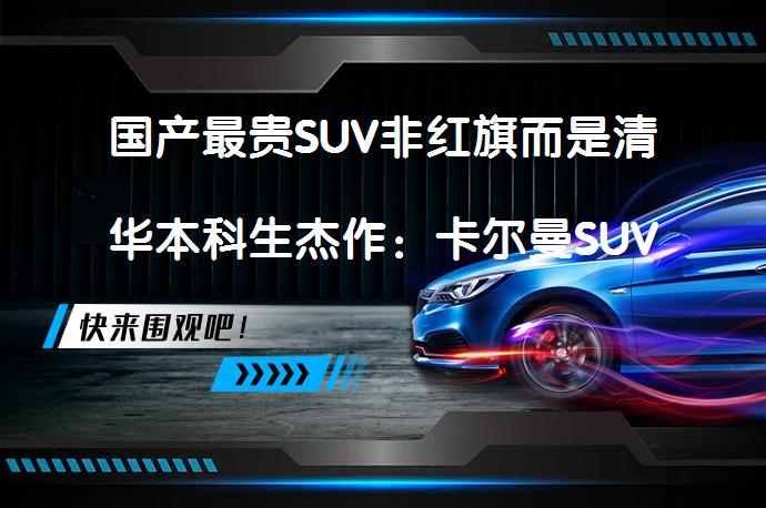 国产最贵SUV非红旗而是清华本科生杰作：卡尔曼SUV卖千万？_58汽车
