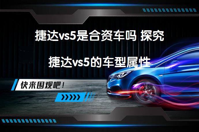 捷达vs5是合资车吗 探究捷达vs5的车型属性_58汽车