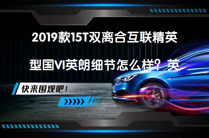 2019款15T双离合互联精英型国VI英朗细节怎么样？英朗购车手册_58汽车