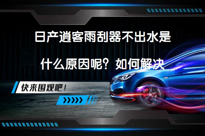 日产逍客雨刮器不出水是什么原因呢？如何解决_58汽车